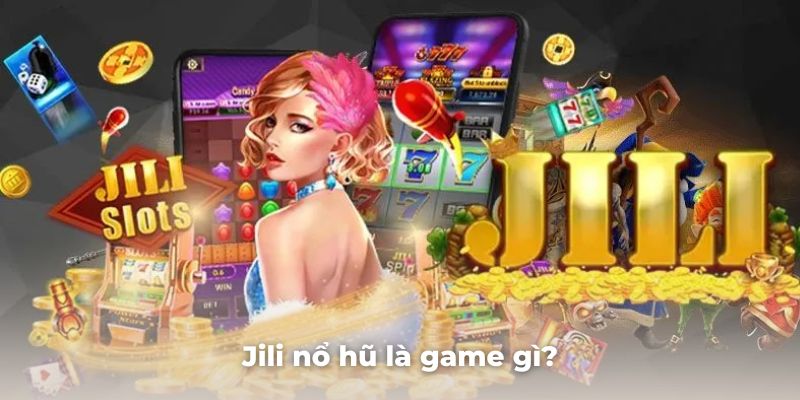 Giới thiệu tổng quan game nổ hũ Jili là gì